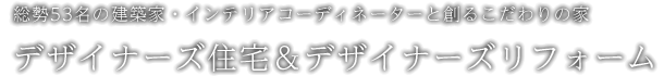 総勢53名の建築家・インテリアコーディネーターと創るこだわりの家　デザイナーズ住宅＆デザイナーズリフォーム